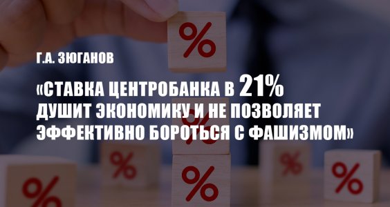 Г.А. Зюганов: «Ставка Центробанка в 21% душит экономику и не позволяет эффективно бороться с фашизмом»